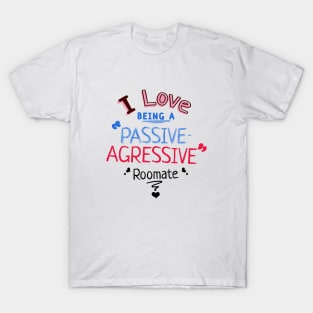 I love being a passive-aggressive roommate T-Shirt